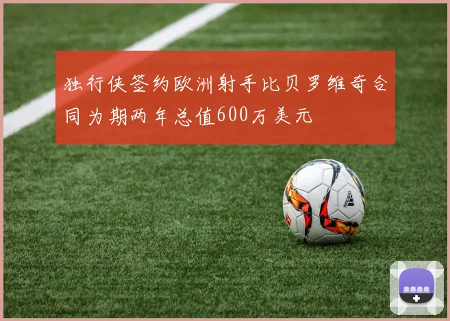 独行侠签约欧洲射手比贝罗维奇合同为期两年总值600万美元