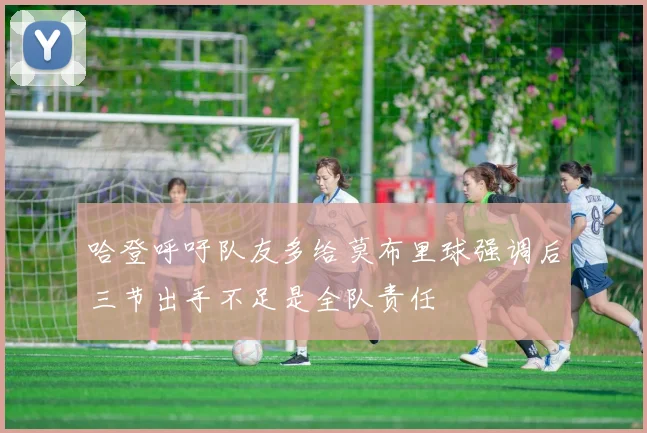 哈登呼吁队友多给莫布里球强调后三节出手不足是全队责任