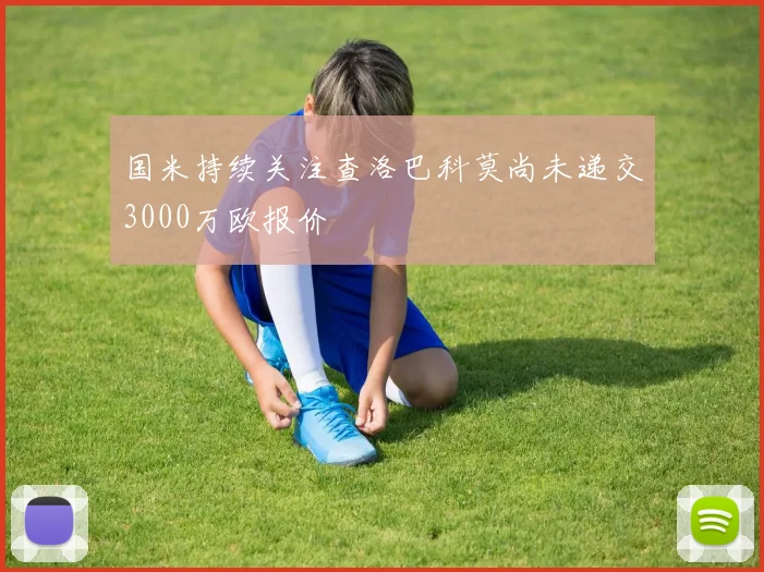 国米持续关注查洛巴科莫尚未递交3000万欧报价
