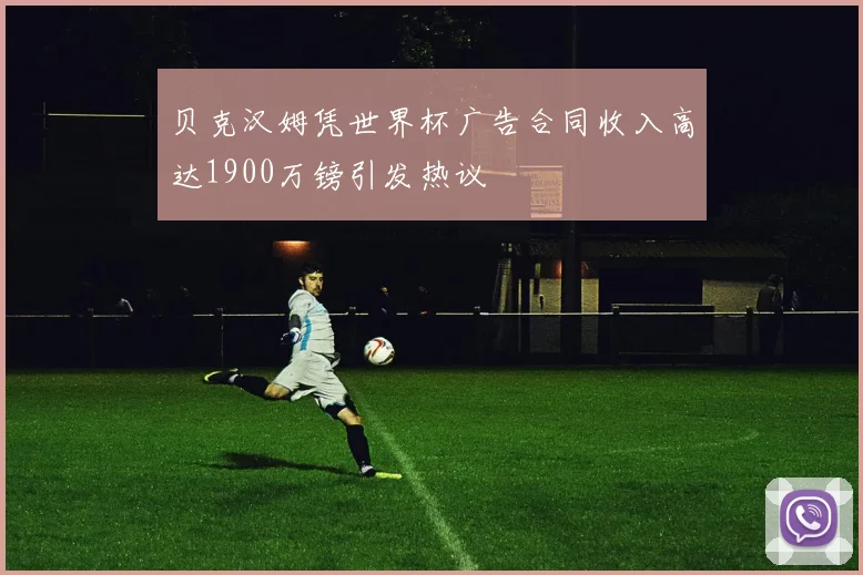 贝克汉姆凭世界杯广告合同收入高达1900万镑引发热议
