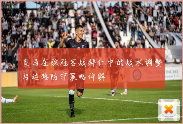 皇马在欧冠客战拜仁中的战术调整与边路防守策略详解