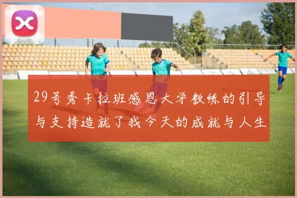29号秀卡拉班感恩大学教练的引导与支持造就了我今天的成就与人生转折